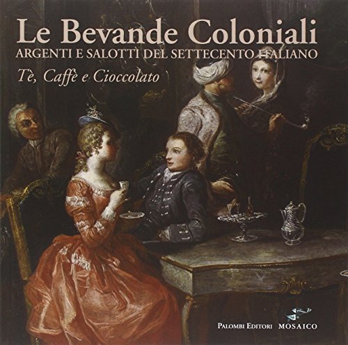 9788860606754: Le bevande coloniali. Argenti e salotti del Settecento italiano. T, caff e cioccolato. Ediz. illustrata