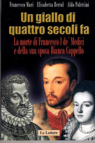 Stock image for Un giallo di quattro secoli fa. La morte di Francesco I de' Medici e della sua sposa Bianca Cappello Mari, Francesco; Bertol, Elisabetta and Polettini, Aldo for sale by Librisline