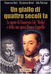 9788860870377: Un giallo di quattro secoli fa. La morte di Francesco I de' Medici e della sua sposa Bianca Cappello