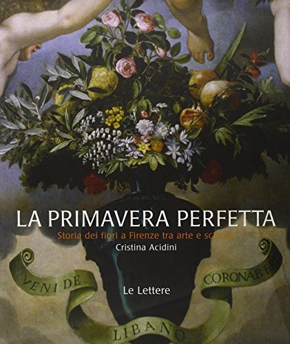 Primavera perfetta. Storia floreale di Firenze tra arte e scienza (9788860873927) by Cristina Acidini Luchinat