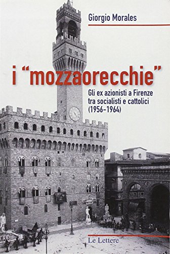 9788860874627: I mozzaorecchie. Gli ex azionisti a Firenze tra socialisti e cattolici (1956-1964) (In campo aperto)