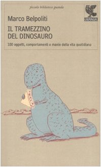 Il tramezzino del dinosauro. Cento oggetti, comportamenti e manie della vita quotidiana (9788860888259) by Belpoliti, Marco