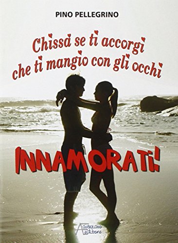 9788861080669: Innamorati! Chiss se ti accorgi che ti mangio con gli occhi (Famiglia ed educazione)