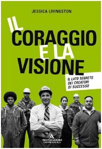 Il coraggio e la visione. Il lato segreto dei creatori di successo (9788861140929) by Jessica Livingston