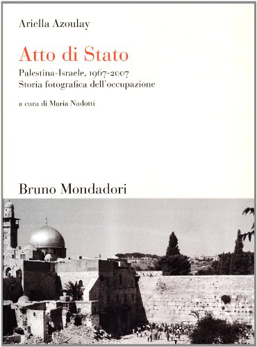 Atto di Stato. Palestina-Israele, 1967-2007. Storia fotografica dell'occupazione (9788861591547) by Ariella AÃ¯sha Azoulay