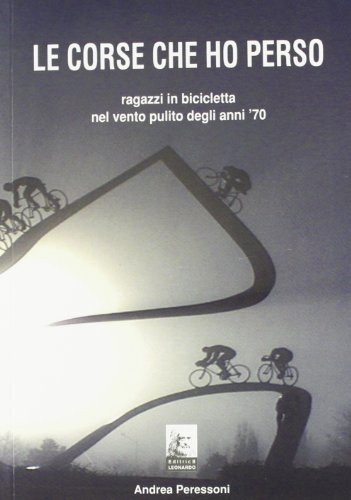 9788861710436: Le corse che ho perso. Ragazzi in bicicletta nel vento pulito degli anni 70