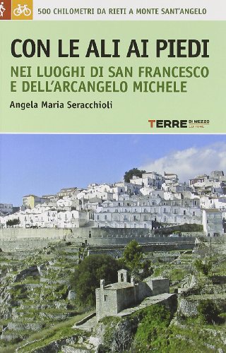 Con le ali ai piedi nei luoghi di san Francesco e dell'arcangelo Michele - Seracchioli Angela M.