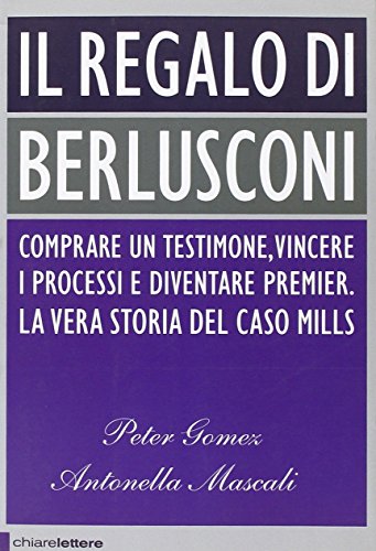 Stock image for Il regalo di Berlusconi. Comprare un testimone, vincere i processi e diventare premier. La vera storia del caso Mills for sale by medimops