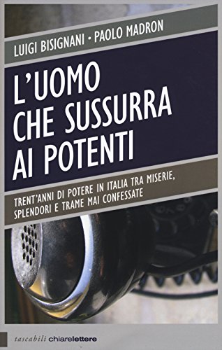 9788861907157: L'uomo che sussurra ai potenti. Trent'anni di potere in Italia tra miserie, splendori e trame mai confessate