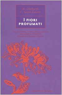 I fiori profumati. Una ricca selezione di alberi, arbusti, rampicanti, erbacee, bulbose e rizomatose che regalano le più squisite fragranze. - Lombardi, Margherita. - Serra Zanetti, Cristina.