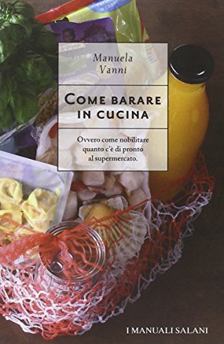 9788862124546: Come barare in cucina. Ovvero come nobilitare quanto c' di pronto al supermercato (I manuali Salani)