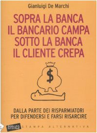 9788862220781: Sopra la banca il bancario campa sotto la banca il cliente crepa. Da lla parte dei risparmiatori per difendersi e farsi risarcire (Eretica speciale)