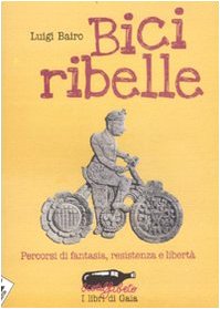 9788862221115: Bici ribelle. Percorsi di fantasia, resistenza e libert (Ecoalfabeto. I libri di Gaia)