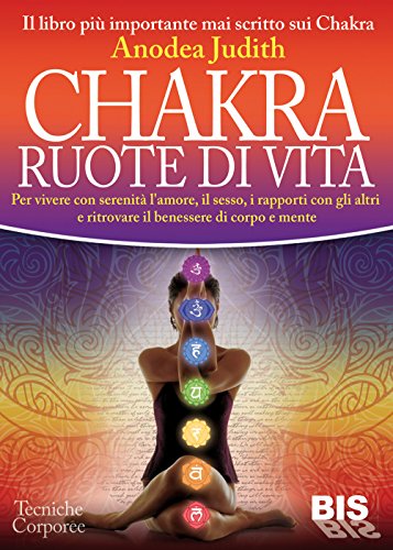 9788862283151: Chakra ruote di vita. Per vivere con serenit l'amore il sesso i rapporti con gli altri e ritrovare il benessere di corpo e mente (Tecniche corporee)