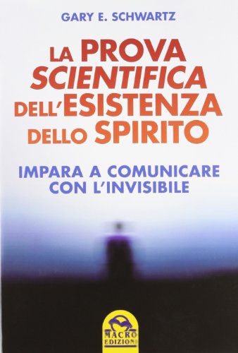 La prova scientifica dell'esistenza dello spirito. Impara a comunicare con l'invisibile (9788862293211) by Gary E. Schwartz