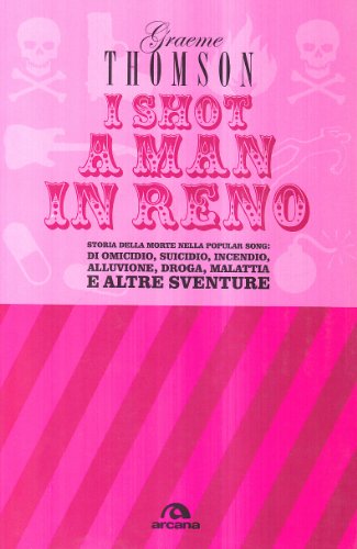 9788862310901: I shot a man in Reno. Storia della morte nella popular song: di omicidio, suicidio, incendio, alluvione, droga, malattia e altre sventure (Arcana musica)