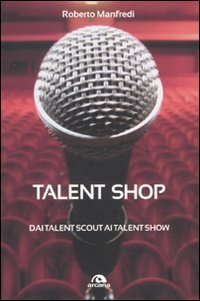 Talent shop. Dai talent scout ai talent show - Manfredi, Roberto