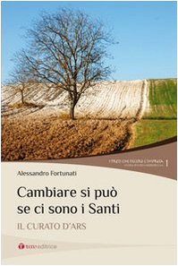 Cambiare si può se ci sono i santi. Il curato d'Ars. - Fortunati, Alessandro