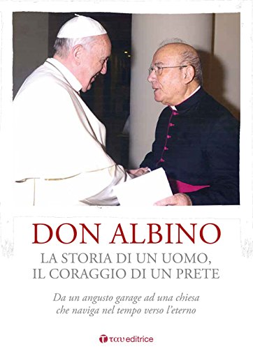 9788862446075: Don Albino. La storia di un uomo, il coraggio di un prete. Da un angusto garage ad una chiesa che naviga nel tempo verso l’eterno
