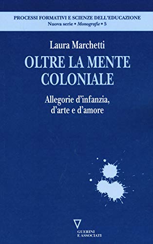 9788862505871: Oltre la mente coloniale. Allegorie d'infanzia, d'arte e d'amore (Processi formativi e scienze dell'educaz.)