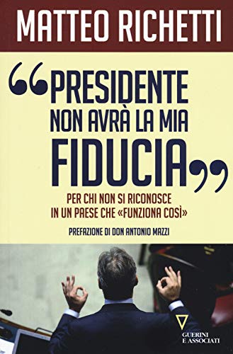 9788862507882: Presidente, non avr la mia fiducia. Per chi non si riconosce in un paese che funziona cos