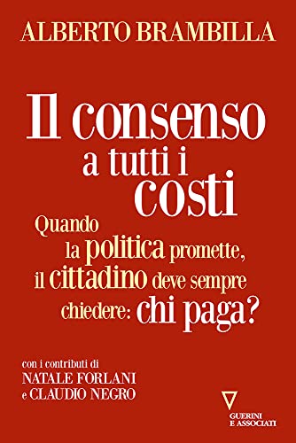 Beispielbild fr Il consenso a tutti i costi. Quando la politica promette, il cittadino deve sempre chiedere: chi paga? zum Verkauf von medimops