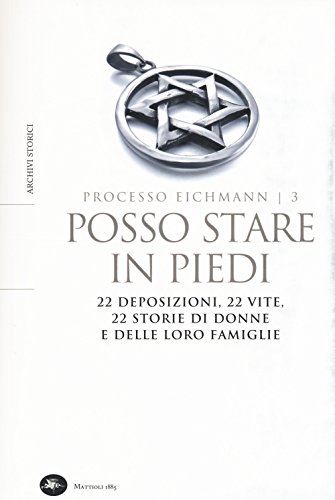 9788862615037: Posso stare in piedi. 22 deposizioni, 22 vite, 22 storie di donne e delle loro famiglie. Processo Eichmann