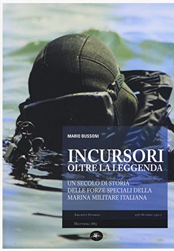 9788862615501: Incursori oltre la leggenda. Un secolo di storia delle forze speciali della Marina Militare Italiana