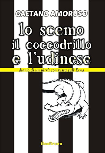 9788862721028: Lo scemo, il coccodrillo e l'Udinese. Diario di un ultr con vista sull'Etna
