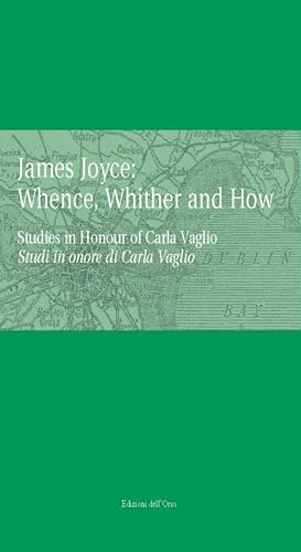 9788862745956: James Joyce: Whence, Whither and How: Studies in Honour of Carla Vaglio = Studi in Onore Di Carla Vaglio