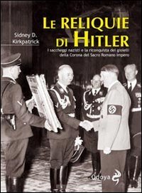 Le reliquie di Hitler. I saccheggi nazisti e la riconquista dei gioielli della corona del Sacro Romano Impero (9788862881135) by Sidney D. Kirkpatrick