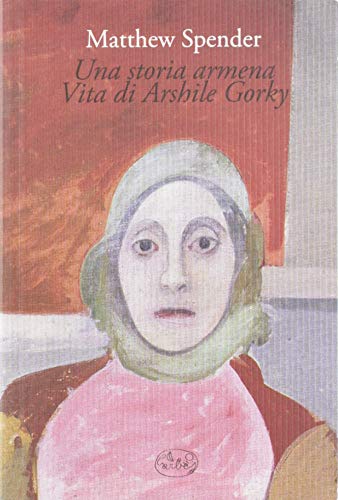 Una storia armena. Vita di Arshile Gorky (9788862940917) by Spender, Matthew