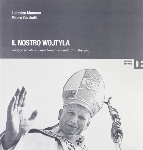 9788862970884: Il nostro Wojtyla. Viaggi e parole di Papa Giovanni Paolo II in Toscana