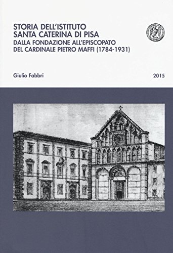 9788863159523: Storia dell'istituto Santa Caterina di Pisa. Dalla fondazione all'episcopato del cardinale Pietro Maffi (1784-1931) (Biblioteca del Bollettino storico pisano)