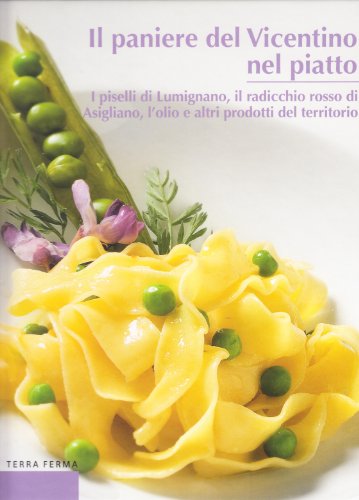 9788863220865: Il paniere del Vicentino nel piatto. I piselli di Lumignano, il radicchio rosso di Asigliano, l'olio e altri prodotti del territorio