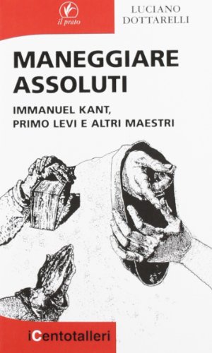 9788863361711: Maneggiare assoluti. Immanuel Kant, Primo Levi e altri maestri (I centotalleri)