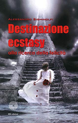 Destinazione Ecstasy. Alla Ricerca della Felicità. - Sighinolfi Alessandro