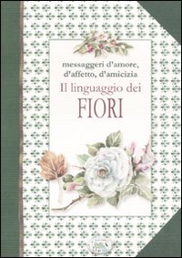 Beispielbild fr Il linguaggio dei fiori. Messaggeri d'amore, d'affetto e di amicizia. zum Verkauf von FIRENZELIBRI SRL