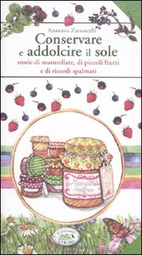 Beispielbild fr Conservare e addolcire il sole. Storie di marmellate, di piccoli frutti e di ricordi spalmati zum Verkauf von medimops