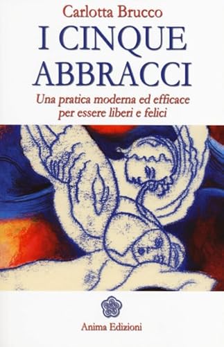 9788863651164: I cinque abbracci. Una pratica moderna ed efficace per essere liberi e felici