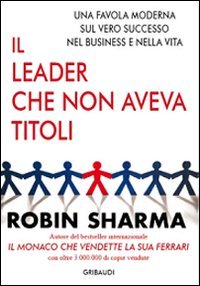 Il leader che non aveva titoli. Una favola moderna sul vero successo nel business e nella vita (9788863660395) by Sharma, Robin S.