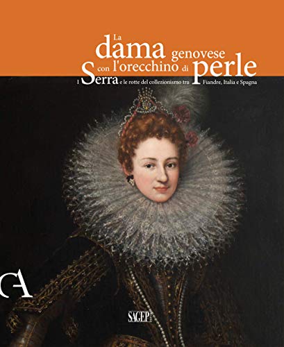 9788863737127: La dama genovese con l'orecchino di perle. I Serra e le rotte del collezionismo tra Fiandre, Italia e Spagna. Ediz. illustrata