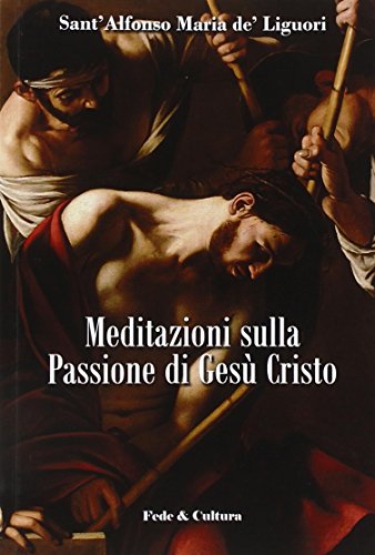 Meditazioni sulla passione di Gesù Cristo - Alfonso Maria Liguori