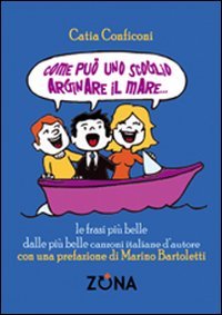 9788864381367: Come pu uno scoglio arginare il mare. Le frasi pi belle dalle pi belle canzoni italiane d'autore