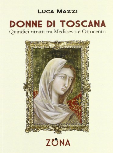 9788864381855: Donne di Toscana. Quindici ritratti tra Medioevo e Ottocento (Leggere Toscana)