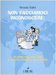 Stock image for Non facciamoci riconoscere! 100 modi per non fare il solito italiano all'estero for sale by libreriauniversitaria.it