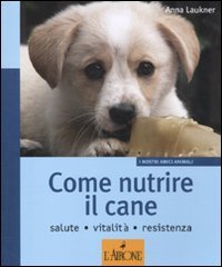 9788864420912: Come nutrire il cane. Salute. Vitalit. Resistenza (I nostri amici animali)