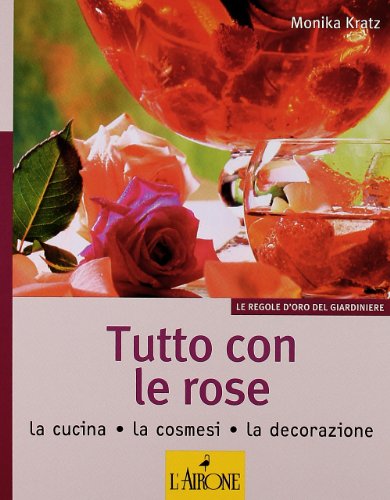 Imagen de archivo de Tutto con le rose. La cucina, la cosmesi, la decorazione Kratz, Monika and Albanese, Maria Elisa a la venta por Librisline