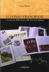 9788864941257: Alfonso Frangipane e la nascita della storia dell'arte in Calabria