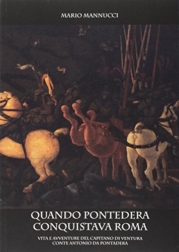 9788865290200: Quando Pontedera conquistava Roma. Vita e avventure del capitano di ventura conte Antonio da Pontedera